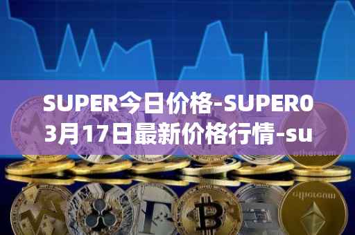 SUPER今日价格-SUPER03月17日最新价格行情-superfarm最新走势消息