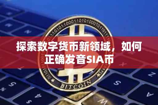 探索数字货币新领域，如何正确发音SIA币