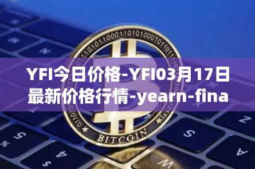 YFI今日价格-YFI03月17日最新价格行情-yearn-finance最新走势消息