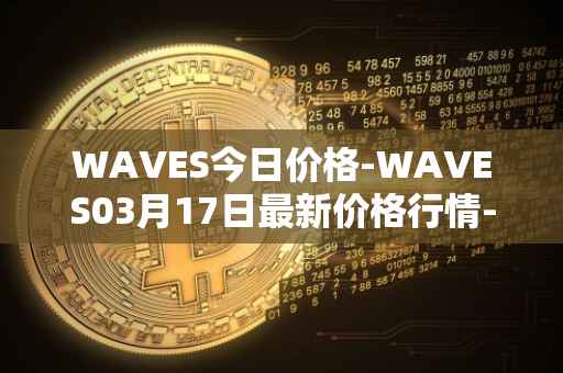 WAVES今日价格-WAVES03月17日最新价格行情-waves最新走势消息