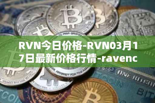 RVN今日价格-RVN03月17日最新价格行情-ravencoin最新走势消息