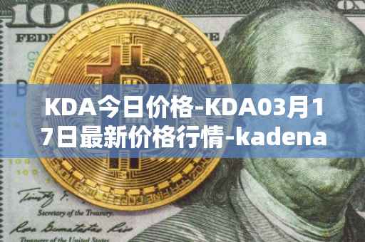KDA今日价格-KDA03月17日最新价格行情-kadena最新走势消息