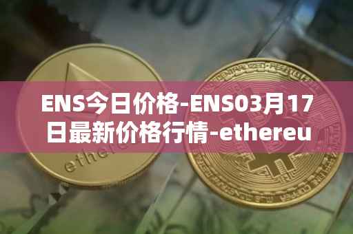 ENS今日价格-ENS03月17日最新价格行情-ethereum-name-service最新走势消息