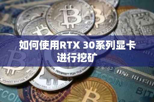如何使用RTX 30系列显卡进行挖矿