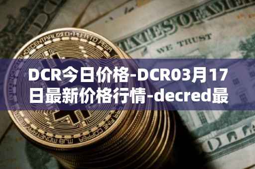 DCR今日价格-DCR03月17日最新价格行情-decred最新走势消息