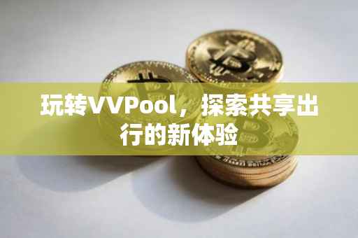 玩转VVPool，探索共享出行的新体验