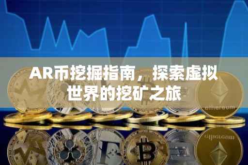 AR币挖掘指南，探索虚拟世界的挖矿之旅