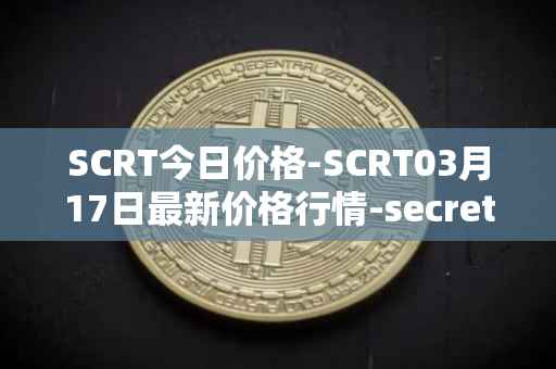 SCRT今日价格-SCRT03月17日最新价格行情-secret最新走势消息
