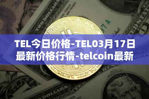 TEL今日价格-TEL03月17日最新价格行情-telcoin最新走势消息