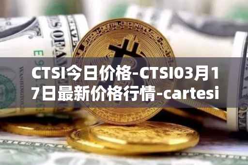 CTSI今日价格-CTSI03月17日最新价格行情-cartesi最新走势消息