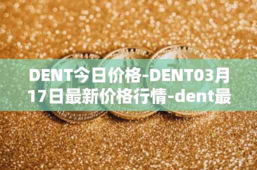 DENT今日价格-DENT03月17日最新价格行情-dent最新走势消息