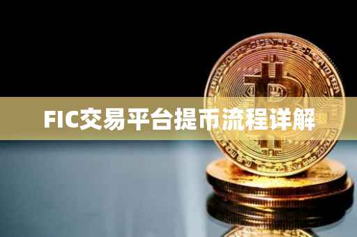 FIC交易平台提币流程详解