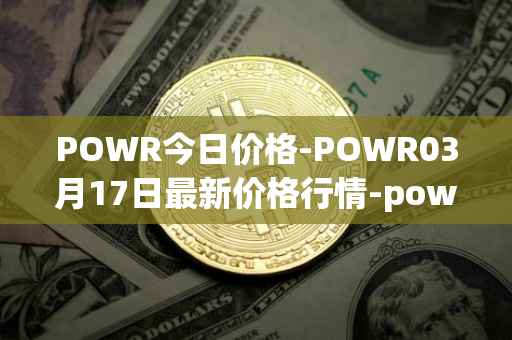 POWR今日价格-POWR03月17日最新价格行情-power-ledger最新走势消息