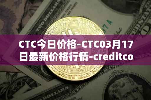 CTC今日价格-CTC03月17日最新价格行情-creditcoin最新走势消息