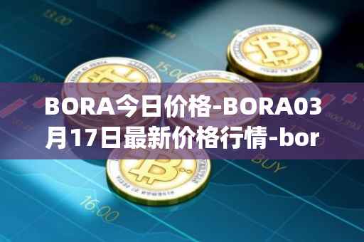 BORA今日价格-BORA03月17日最新价格行情-bora-ecosystem最新走势消息