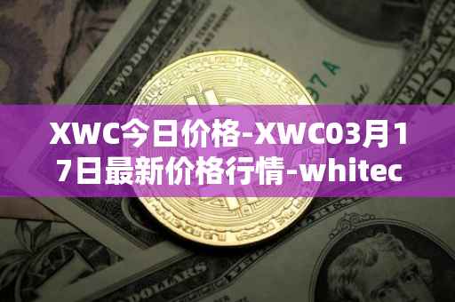 XWC今日价格-XWC03月17日最新价格行情-whitecoin最新走势消息