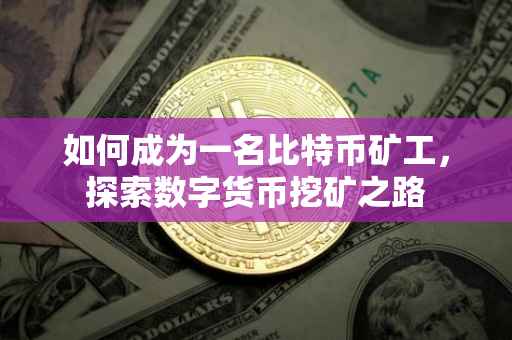 如何成为一名比特币矿工，探索数字货币挖矿之路