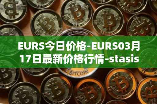 EURS今日价格-EURS03月17日最新价格行情-stasis-eurs最新走势消息