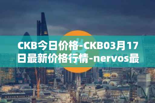 CKB今日价格-CKB03月17日最新价格行情-nervos最新走势消息