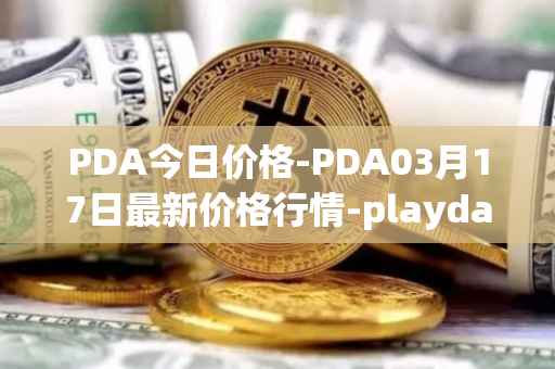 PDA今日价格-PDA03月17日最新价格行情-playdapp最新走势消息