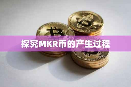 探究MKR币的产生过程