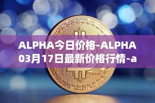 ALPHA今日价格-ALPHA03月17日最新价格行情-alpha-finance最新走势消息