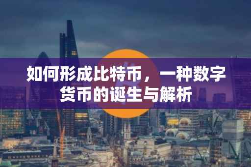 如何形成比特币，一种数字货币的诞生与解析