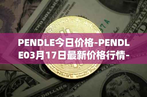 PENDLE今日价格-PENDLE03月17日最新价格行情-pendle最新走势消息