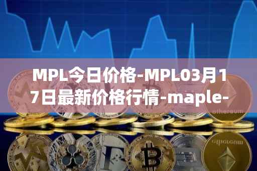 MPL今日价格-MPL03月17日最新价格行情-maple-finance最新走势消息