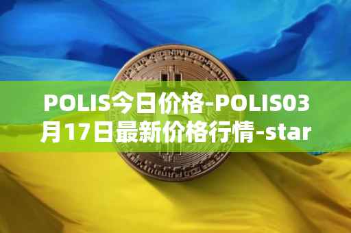 POLIS今日价格-POLIS03月17日最新价格行情-star-atlas-dao最新走势消息