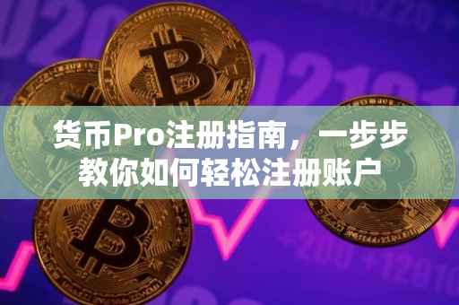 货币Pro注册指南，一步步教你如何轻松注册账户