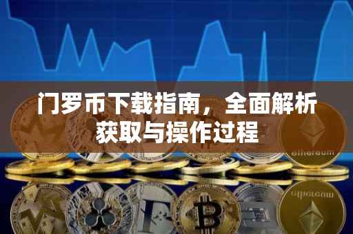 门罗币下载指南，全面解析获取与操作过程