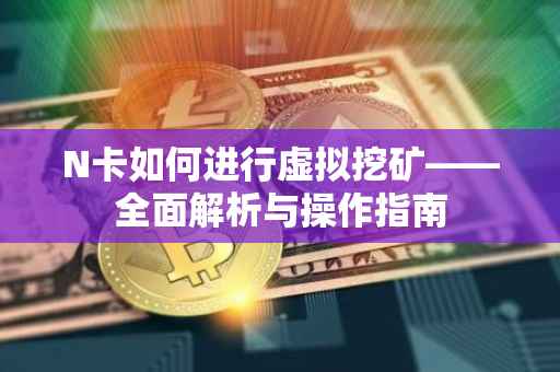 N卡如何进行虚拟挖矿——全面解析与操作指南
