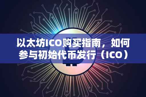 以太坊ICO购买指南，如何参与初始代币发行（ICO）