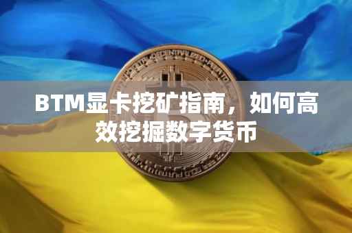 BTM显卡挖矿指南，如何高效挖掘数字货币