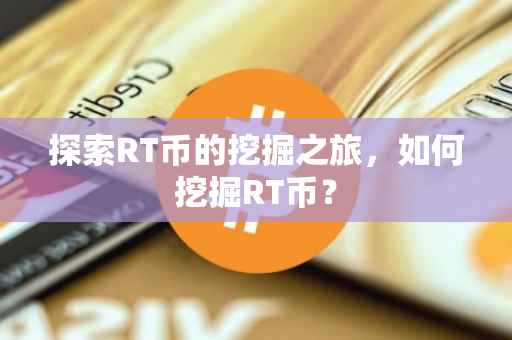 探索RT币的挖掘之旅，如何挖掘RT币？