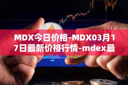MDX今日价格-MDX03月17日最新价格行情-mdex最新走势消息