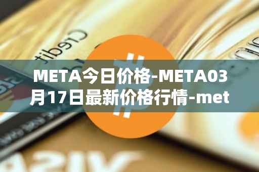 META今日价格-META03月17日最新价格行情-meta最新走势消息
