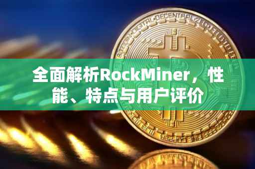 全面解析RockMiner，性能、特点与用户评价