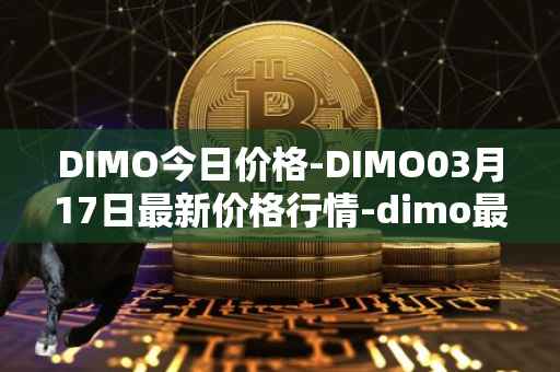 DIMO今日价格-DIMO03月17日最新价格行情-dimo最新走势消息