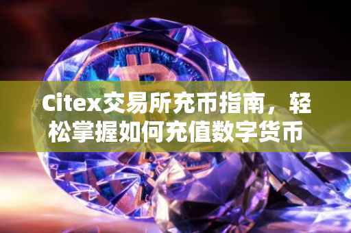 Citex交易所充币指南，轻松掌握如何充值数字货币
