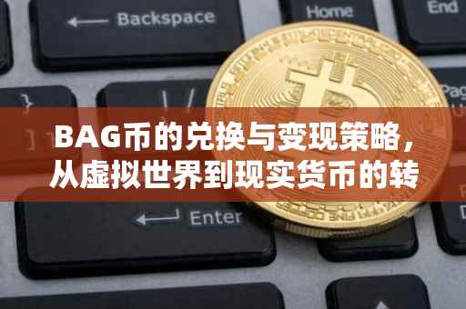 BAG币的兑换与变现策略，从虚拟世界到现实货币的转换之路