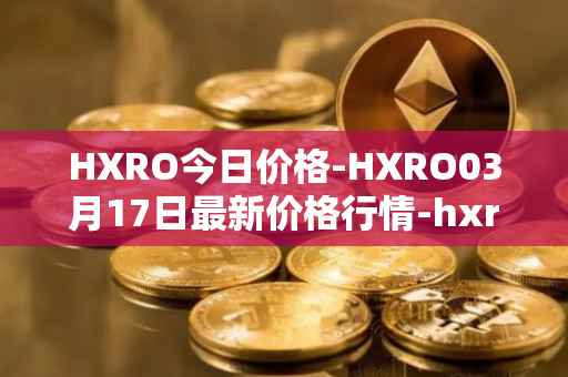 HXRO今日价格-HXRO03月17日最新价格行情-hxro最新走势消息
