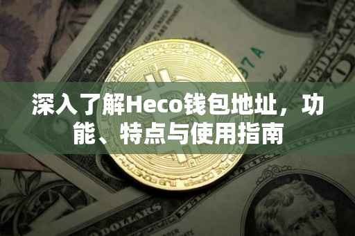 深入了解Heco钱包地址，功能、特点与使用指南