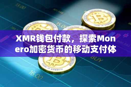 XMR钱包付款，探索Monero加密货币的移动支付体验
