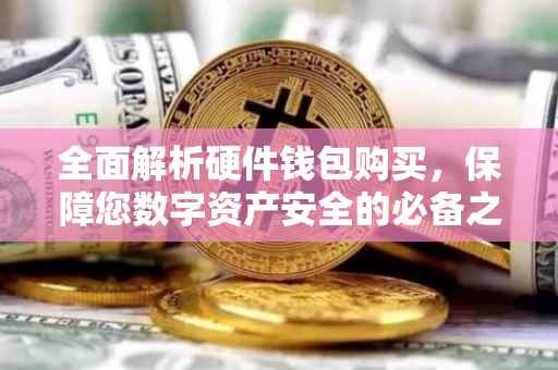 全面解析硬件钱包购买，保障您数字资产安全的必备之选