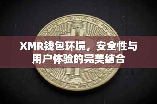 XMR钱包环境，安全性与用户体验的完美结合