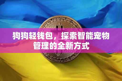 狗狗轻钱包，探索智能宠物管理的全新方式