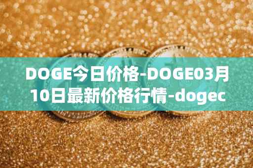 DOGE今日价格-DOGE03月10日最新价格行情-dogecoin最新走势消息