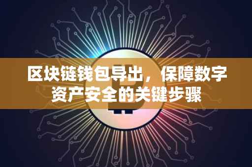 区块链钱包导出，保障数字资产安全的关键步骤